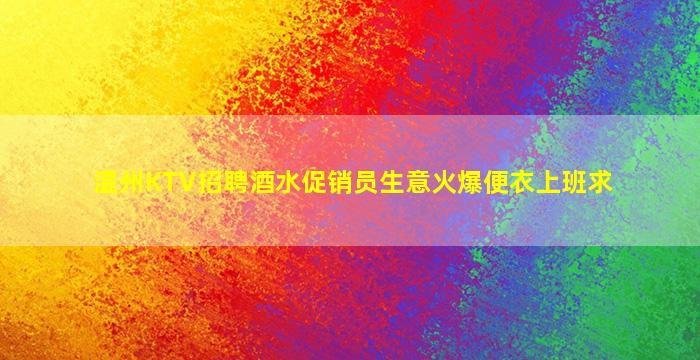 温州KTV招聘酒水促销员生意火爆便衣上班求